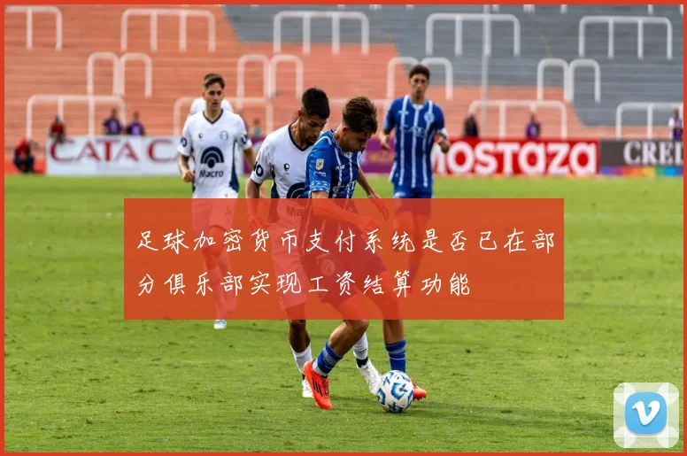 足球加密货币支付系统是否已在部分俱乐部实现工资结算功能