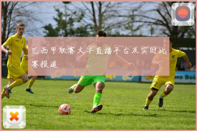 巴西甲联赛文字直播平台及实时比赛报道