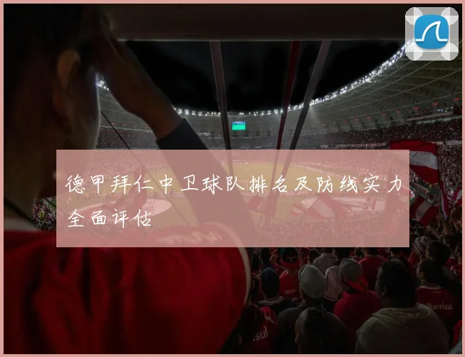 德甲拜仁中卫球队排名及防线实力全面评估
