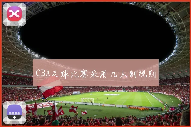 CBA足球比赛采用几人制规则