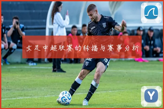 女足中超联赛的转播与赛事分析