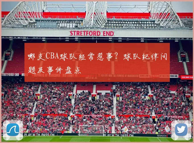 哪支CBA球队经常惹事？球队纪律问题及事件盘点