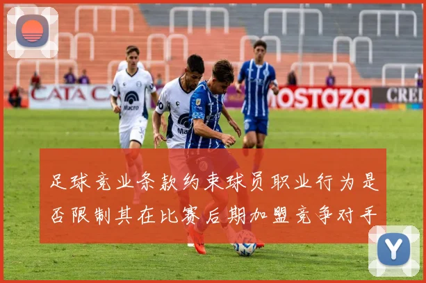 足球竞业条款约束球员职业行为是否限制其在比赛后期加盟竞争对手