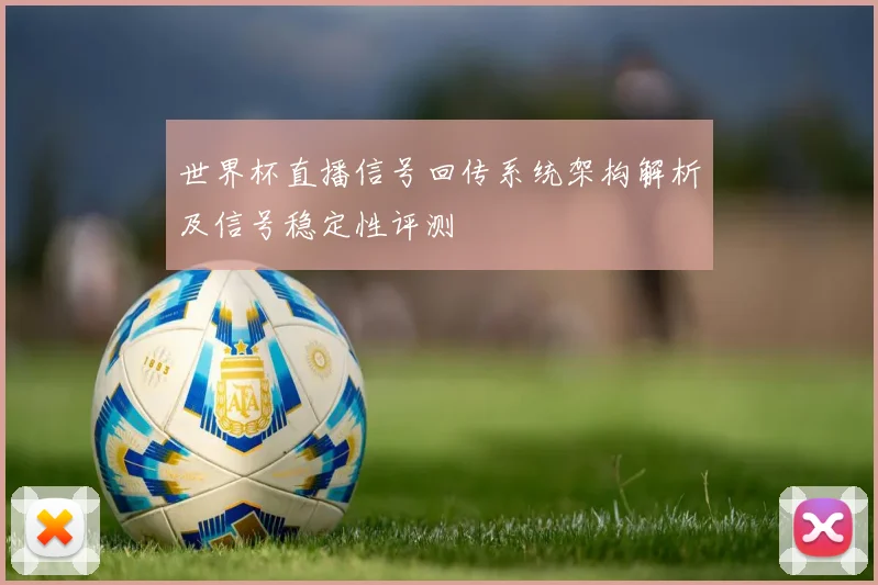 世界杯直播信号回传系统架构解析及信号稳定性评测