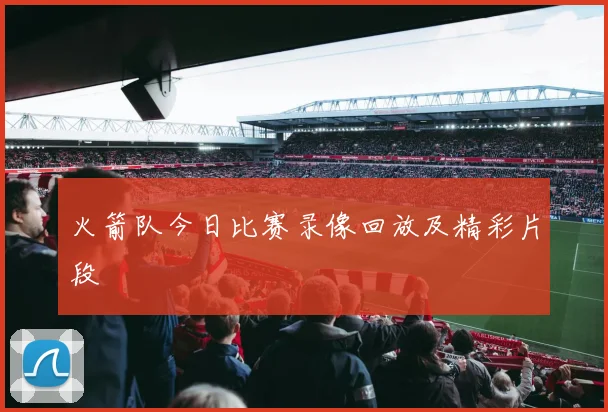 火箭队今日比赛录像回放及精彩片段