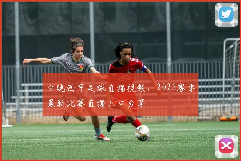今晚西甲足球直播视频，2025赛季最新比赛直播入口分享