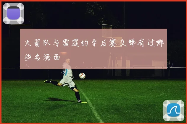 火箭队与雷霆的季后赛交锋有过哪些名场面